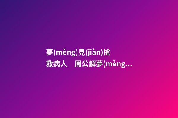 夢(mèng)見(jiàn)搶救病人　周公解夢(mèng)之夢(mèng)到搶救病人